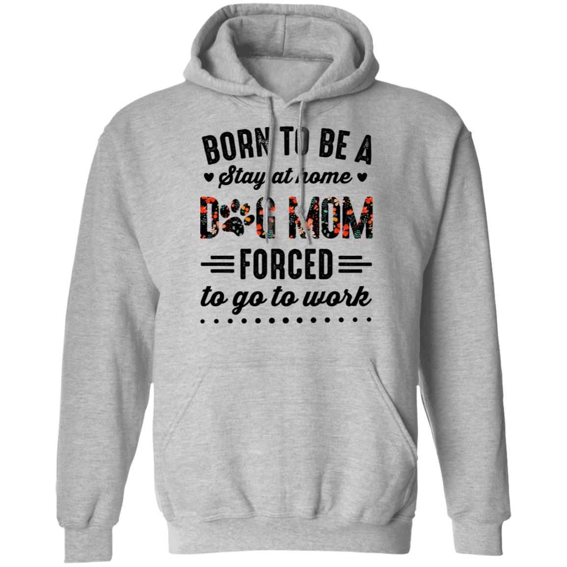 Born to Be A Stay at Home Dog Mom Forced to Go to Work Funny Mom Life Hoodie - Long Sleeve - Sweatshirt, Sport Grey, Hoodie