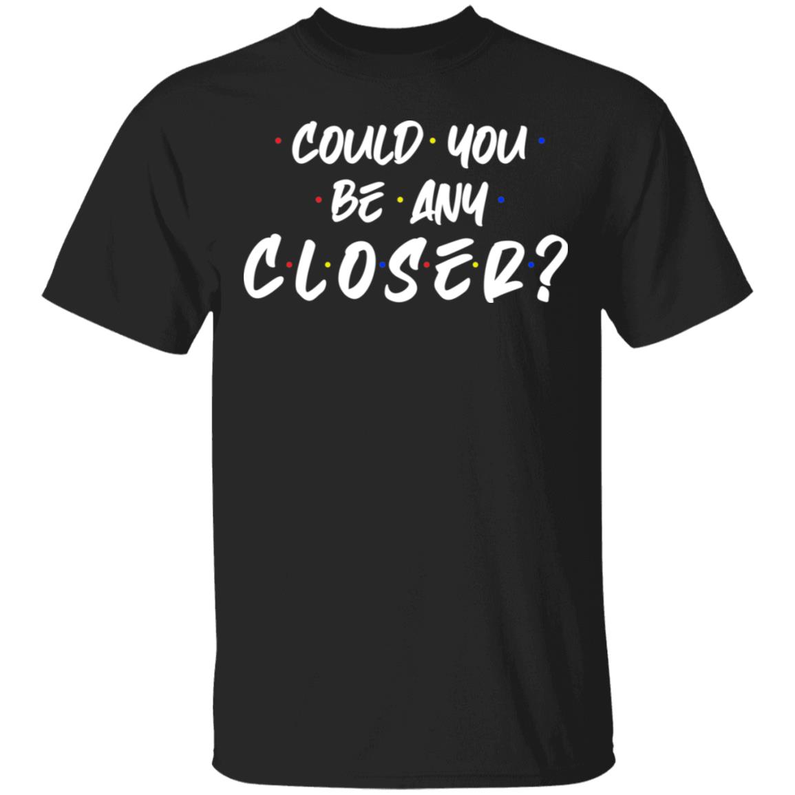 Could You Be Any Closer T-Shirt, Black, Unisex T-Shirt