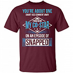 You're About One Smart-Ass Comment Away from Being My Co-Star On an Episode of Snapped Funny T-Shirt, Maroon, Unisex T-Shirt