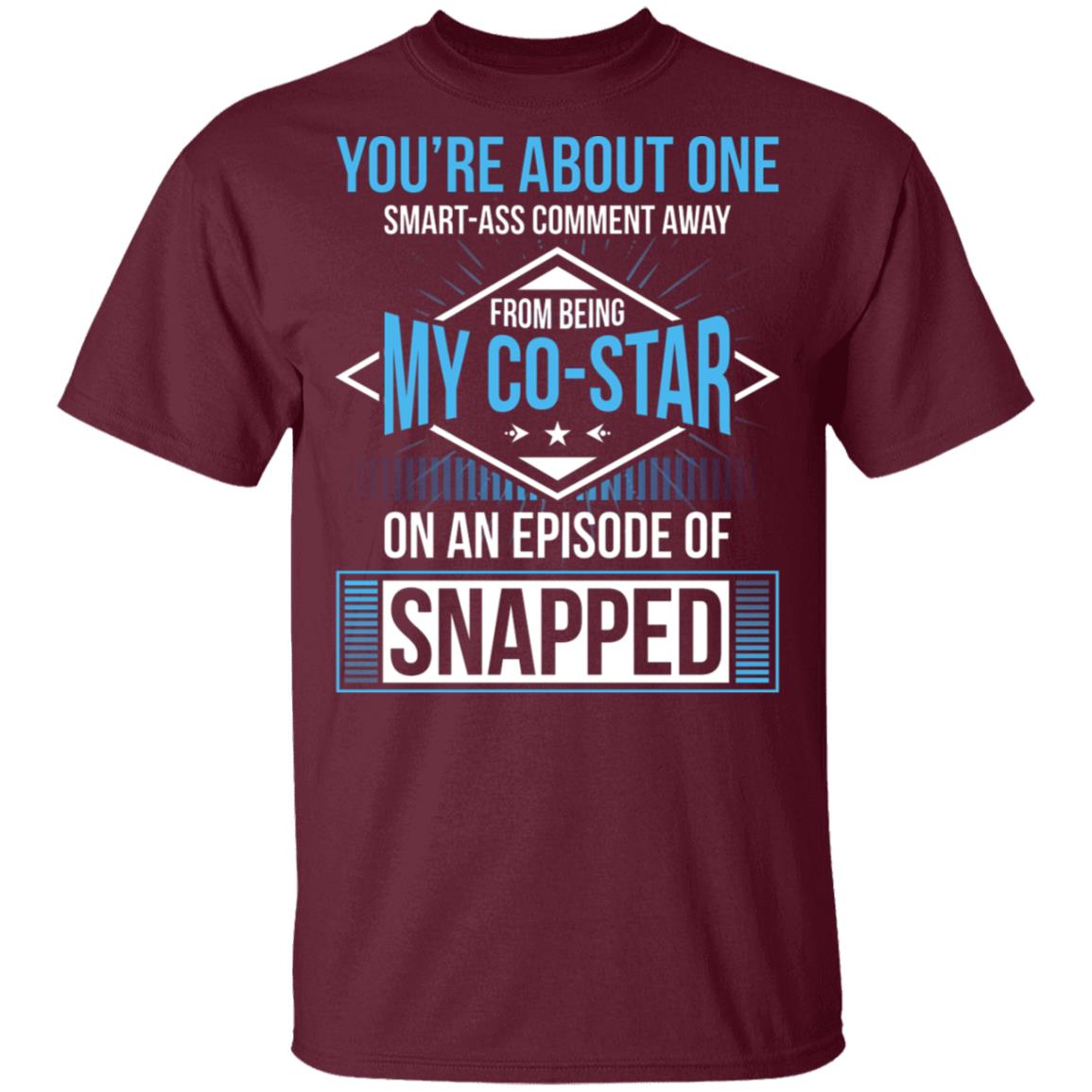 You're About One Smart-Ass Comment Away from Being My Co-Star On an Episode of Snapped Funny T-Shirt, Maroon, Unisex T-Shirt