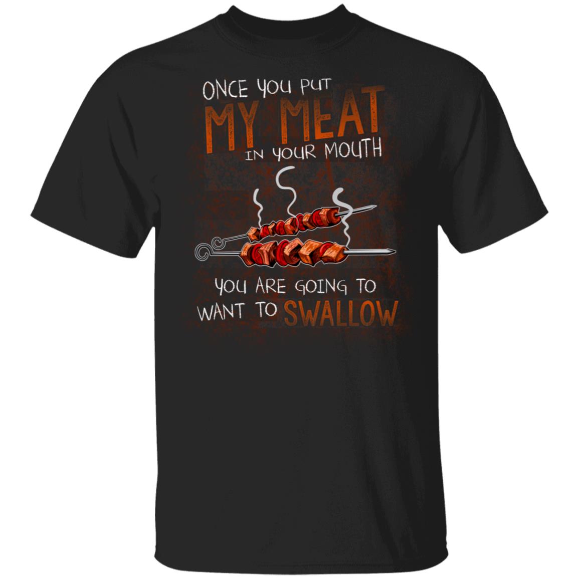 Once You Put My Meat BBQ Ke-babs in Your Mouth You're Going to Swallow T-shirt, Black, Unisex T-Shirt