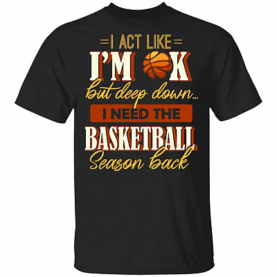 I Act Like I'm OK But Deep Down I Need The Basketball Season Back T-Shirt, Black, Unisex T-Shirt