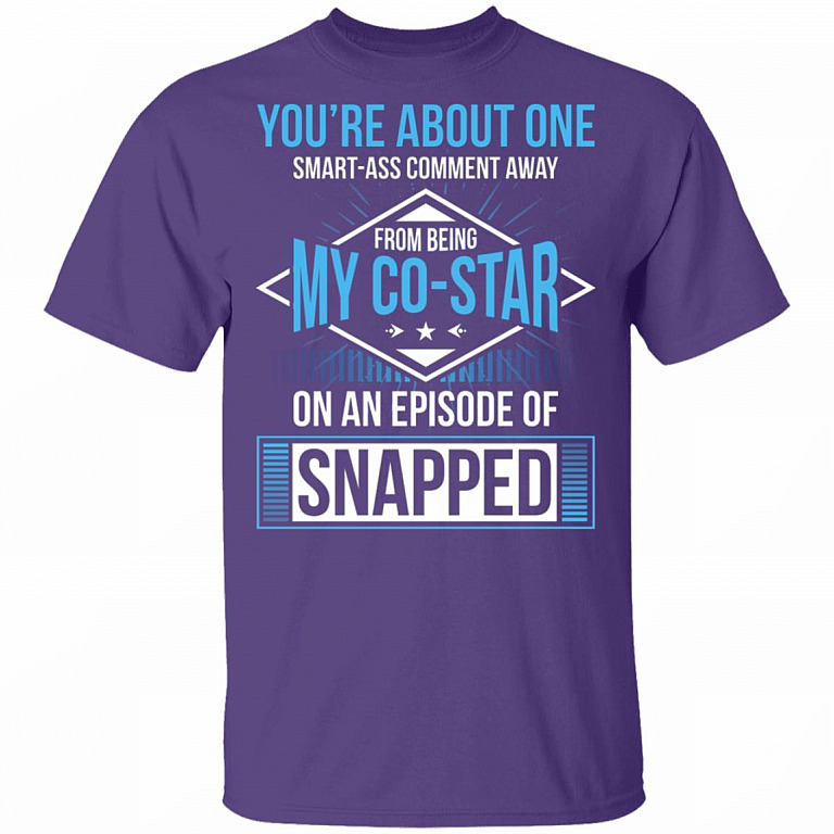 You're About One Smart-Ass Comment Away from Being My Co-Star On an Episode of Snapped Funny T-Shirt, Purple, Unisex T-Shirt