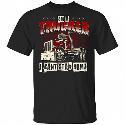 Im A Trucker I Cant Stay Home T-Shirt - Funny 2020 Trucker Shirt, Black, Unisex T-Shirt