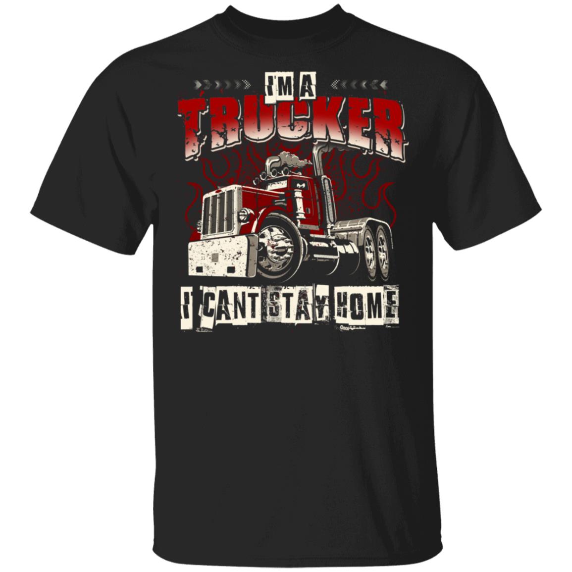 Im A Trucker I Cant Stay Home T-Shirt - Funny 2020 Trucker Shirt, Black, Unisex T-Shirt