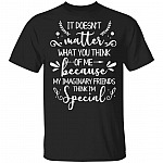 It Doesnt Matter What You Think Of Me Because My Imaginary Friends Think I'm Special T-Shirt - Funny Saying Shirt