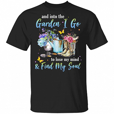 And Into The Garden I Go To Lose My MInd And Find My Soul T-shirt - Love Gardening Shirt
