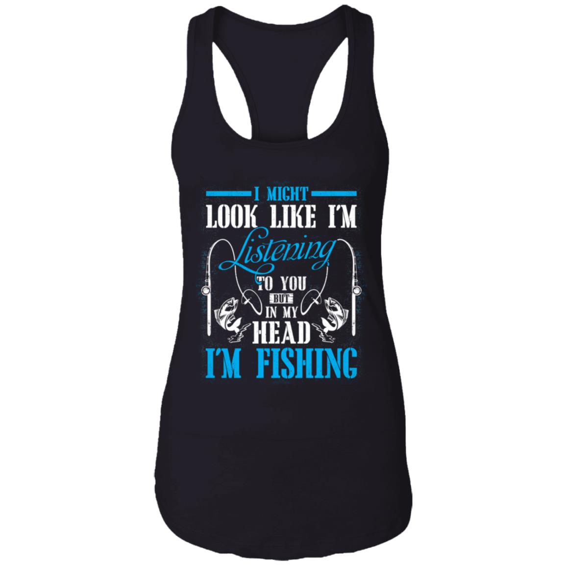 I Might Look Like I'm Listening To You But In My Head I'm Fishing Cotton Tank Top Tee - Ladies Racerback Tank, Black, Ladies Racerback Tank