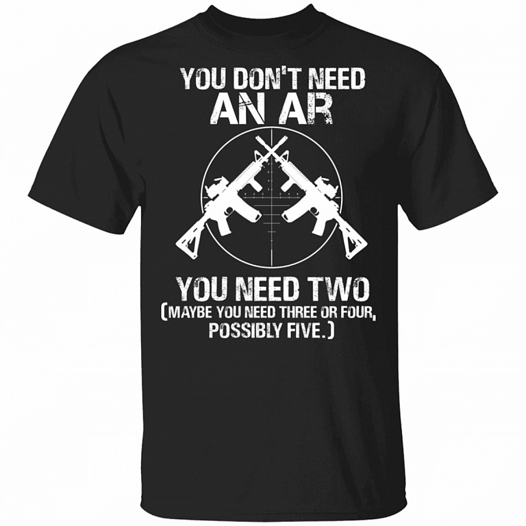 You Dont Need An Ar You Need Two T-Shirt - Funny Gun Right Shirt, Black, Unisex T-Shirt