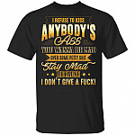 I Refuse To Kiss Anybody's Ass You Wanna Be Mad Over Some Petty Shit Stay Mad T-Shirt, Black, Unisex T-Shirt
