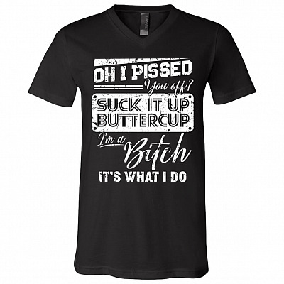 Oh I Pissed You Off Suck It Up Buttercup I Am A Bitch It's What I Do T-Shirt - V-Neck Shirt, Black, V-Neck T-Shirt