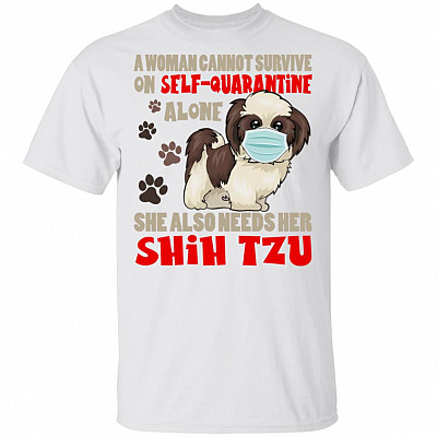 A Woman Cannot survive On Self Quarantine Alone She Also Needs Her Shih Tzu Shirt - Funny Dog Mom Shirt