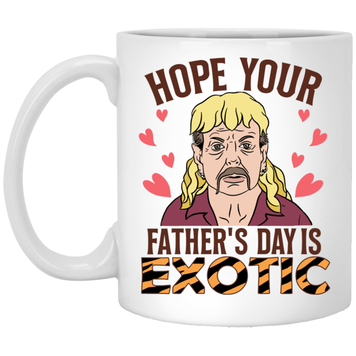 Hope Your Father's Day Is Exotic Tiger Joe Coffee Mug-Beer Stein-Water Bottle, White, 11 oz. White Mug Hope Your Father's Day Is Exotic Tiger Joe Coffee Mug-Beer Stein-Water Bottle, White, 11 oz. White Mug