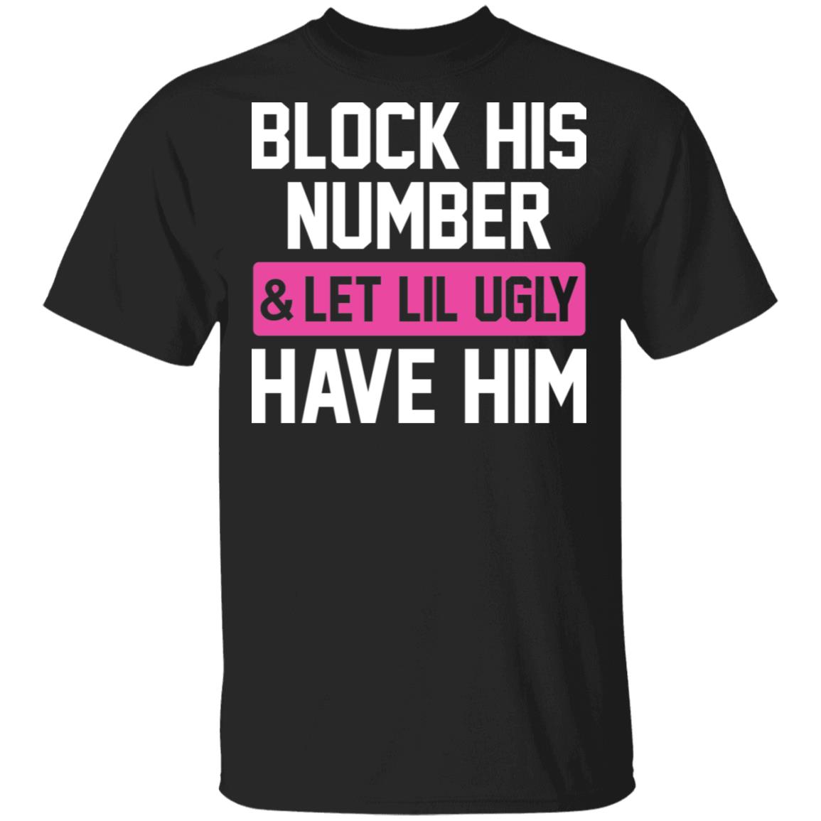 Block His Number Let Lil Ugly Have Him Funny T-Shirt, Black, Unisex T-Shirt