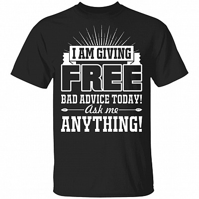 I Am Giving Free Bad Advice Today Ask Me Anything Funny T-Shirt, Black, Unisex T-Shirt