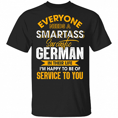 Everyone Needs A Smartass Sarcastic German In Their Life I'm Happy To Be Of Service To You T-Shirt