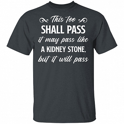 Alternative view of This Too Shall Pass It May Pass Like A Kidney Stone But It Will Pass Funny T-Shirt