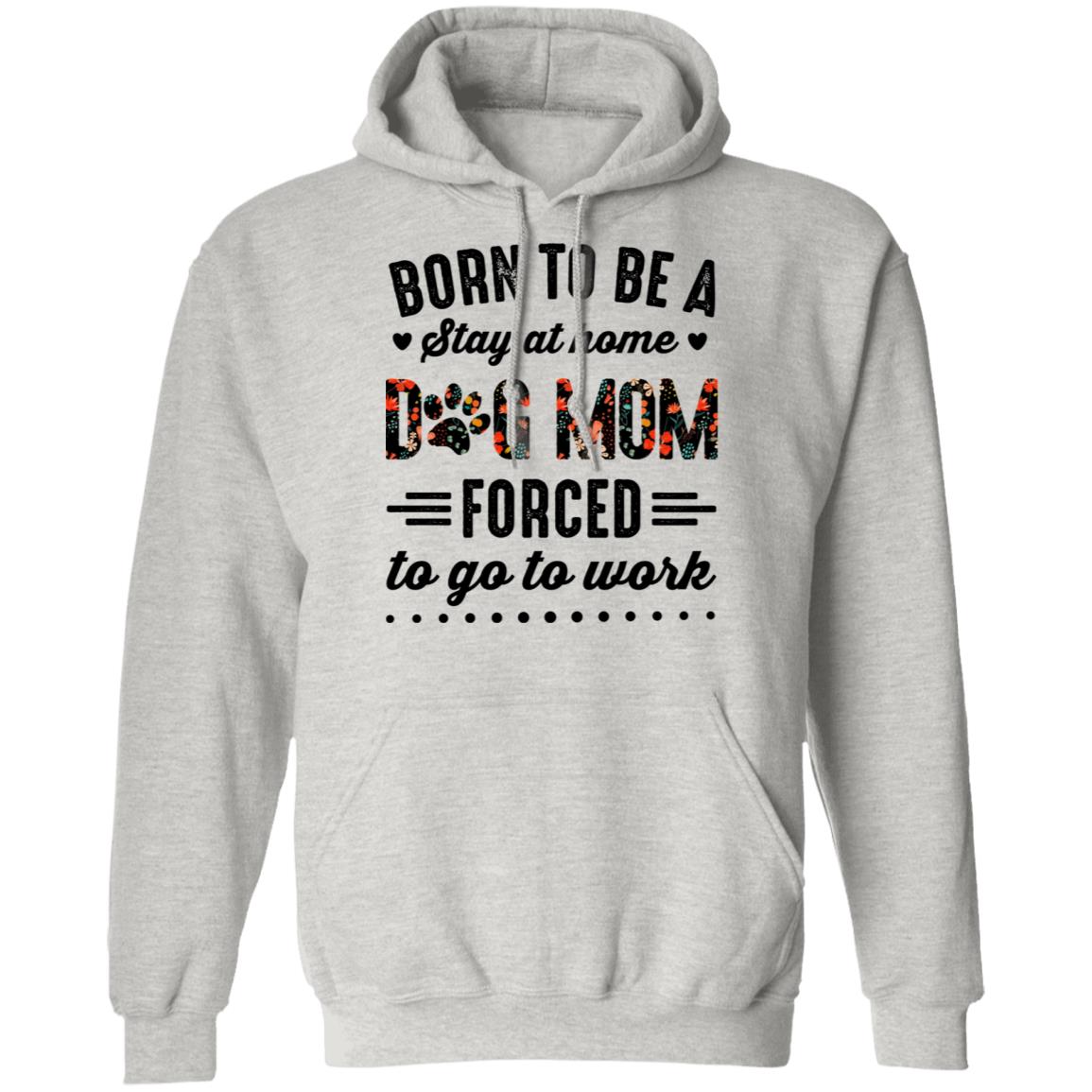 Born to Be A Stay at Home Dog Mom Forced to Go to Work Funny Mom Life Hoodie - Long Sleeve - Sweatshirt, Ash, Hoodie