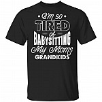 I'm So Tired Of BabySitting My Moms Grandkids T-Shirt, Black, Unisex T-Shirt