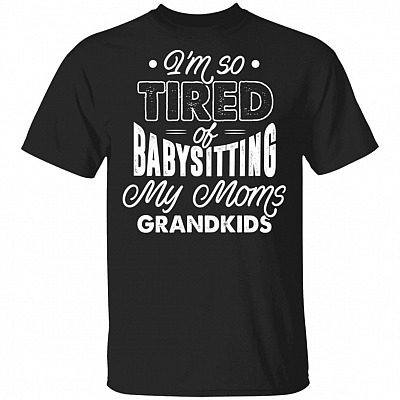 I'm So Tired Of BabySitting My Moms Grandkids T-Shirt, Black, Unisex T-Shirt