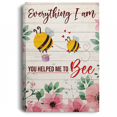 Everything I Am You Helped Me To Be Bee Framed Canvas Unframed Poster - To My Mom Mother Day Saying Wall Art, White, 0.75'' Framed Canvas