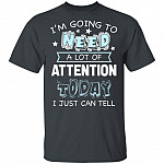 I'm Going to Need A Lot of Attention Today I Can Just Tell Funny T-Shirt, Dark Heather, Unisex T-Shirt