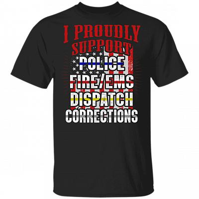 I Proudly Support Police Fire EMS Dispatch Corrections T-Shirt - American Flag T Shirt