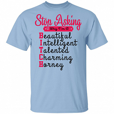 Stop Asking Why I'm A Bitch T-Shirt, Light Blue, Unisex T-Shirt