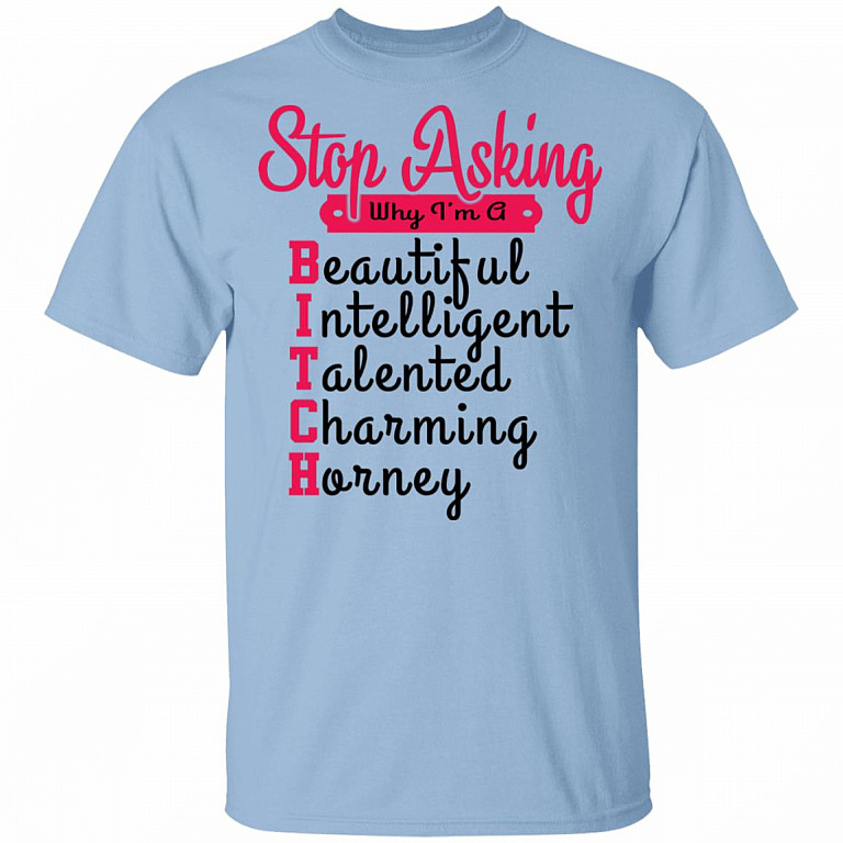 Stop Asking Why I'm A Bitch T-Shirt, Light Blue, Unisex T-Shirt