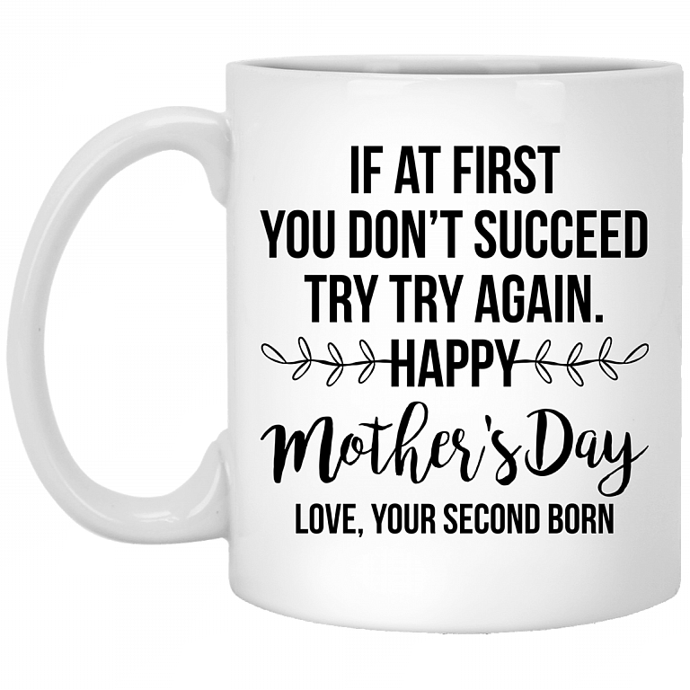 If At First You Don't Succeed Try Try Again Happy Mother's Day Love Your Second Born Ceramic Coffee Mug, White, 11 oz. White Mug