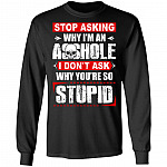 Stop Asking Why I'm an Asshole I Don't Ask Why You're So Stupid Hoodie - Long Sleeve - Sweatshirt