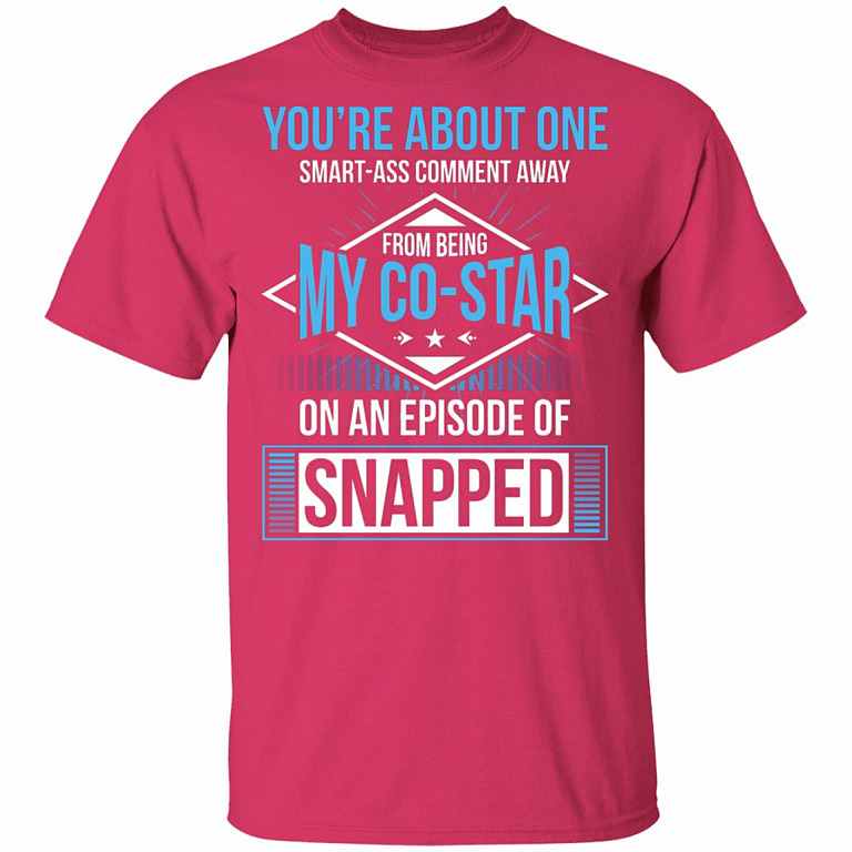 You're About One Smart-Ass Comment Away from Being My Co-Star On an Episode of Snapped Funny T-Shirt, Heliconia, Unisex T-Shirt