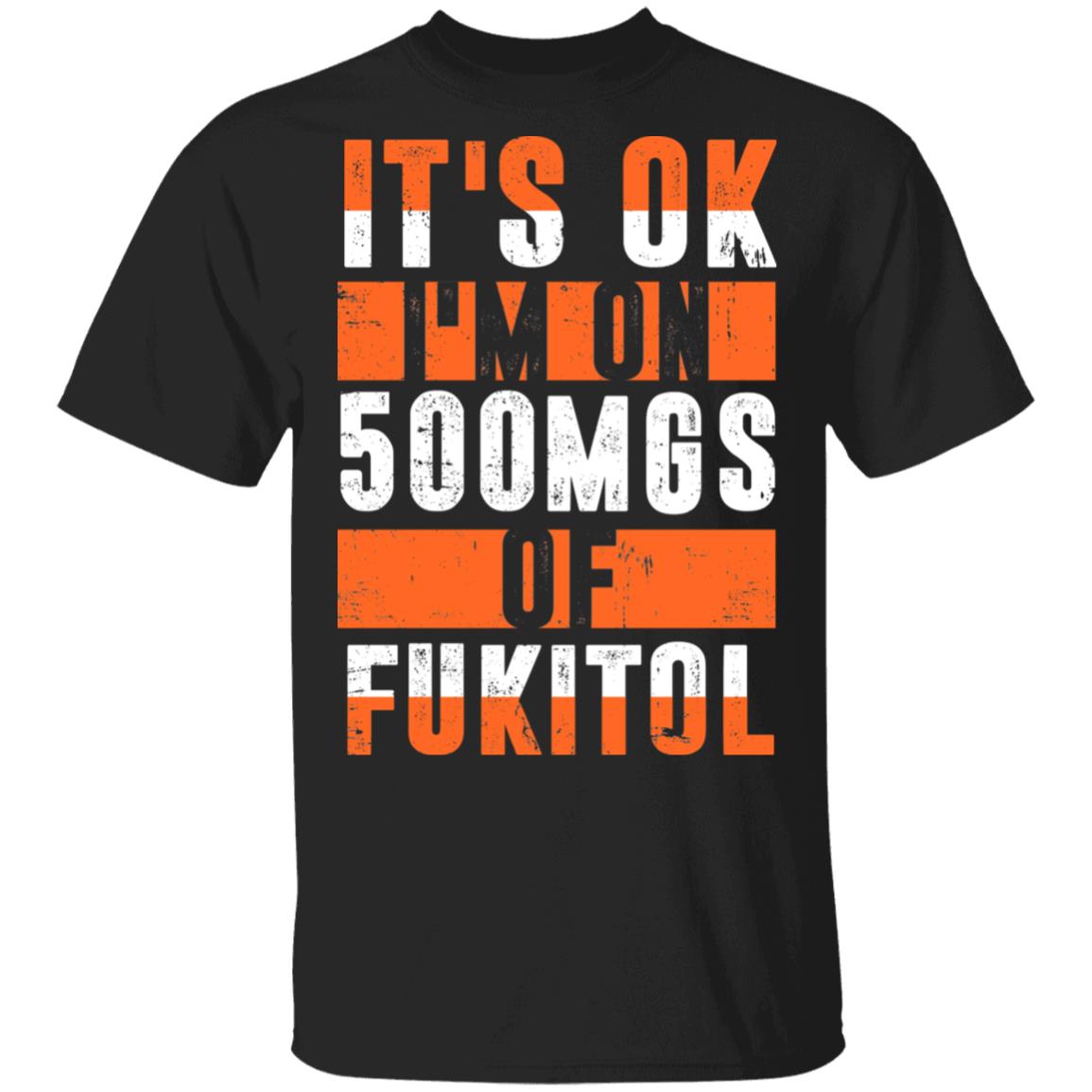 It's OK I'm On 500mgs Of Fukitol T-Shirt, Black, Unisex T-Shirt