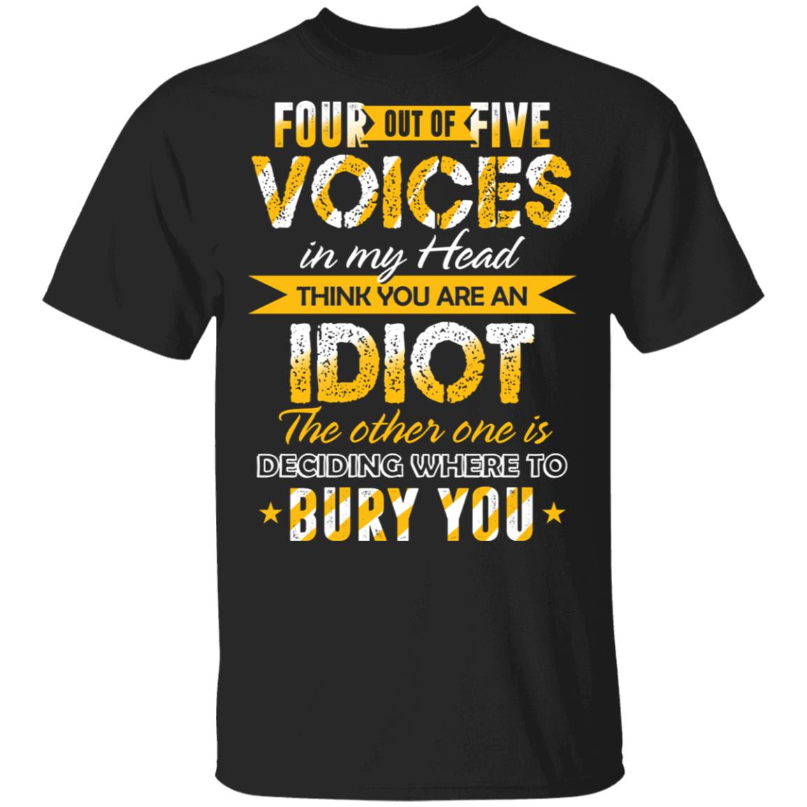 Four Out Of Five Voices In My Head Think You Are An Idiot The Other One Is Deciding Where To Bury You T-Shirt, Black, Unisex T-Shirt