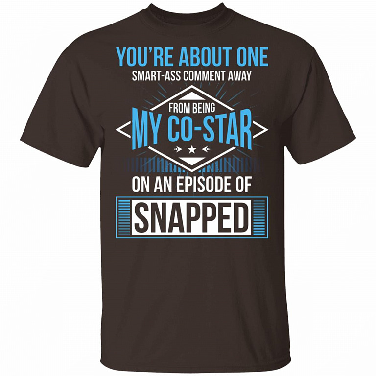 You're About One Smart-Ass Comment Away from Being My Co-Star On an Episode of Snapped Funny T-Shirt, Dark Chocolate, Unisex T-Shirt
