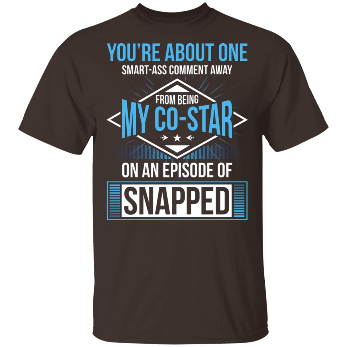 You're About One Smart-Ass Comment Away from Being My Co-Star On an Episode of Snapped Funny T-Shirt, Dark Chocolate, Unisex T-Shirt