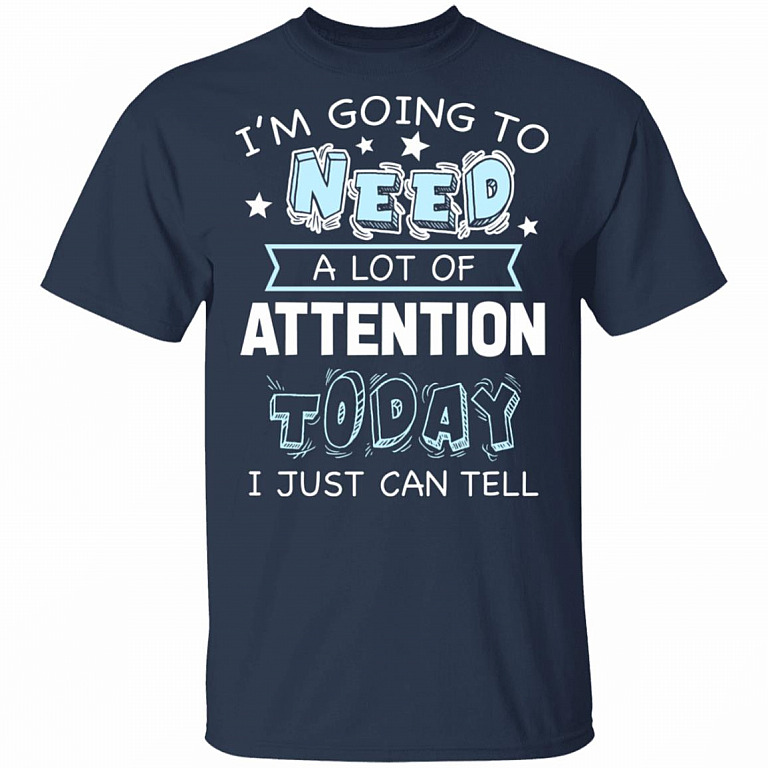 I'm Going to Need A Lot of Attention Today I Can Just Tell Funny T-Shirt, Navy, Unisex T-Shirt