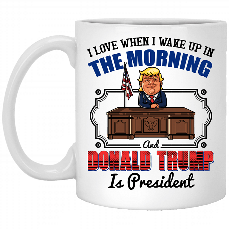 I Love When I Wake Up In The Morning and Donald Trump is President Coffee Mug - Travel Mug - Beer Stein, White, 11 oz. White Mug