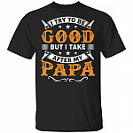 I Try to Be Good But I Take After My PaPa T-Shirt, Black, Unisex T-Shirt