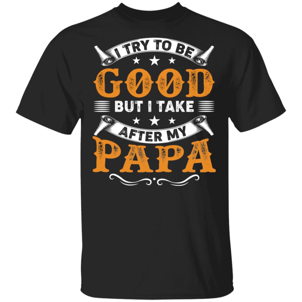 I Try to Be Good But I Take After My PaPa T-Shirt, Black, Unisex T-Shirt