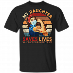 My Daughter Saves Lives What Does Your Daughter Do T-Shirt - Nurse 2020 Shirt