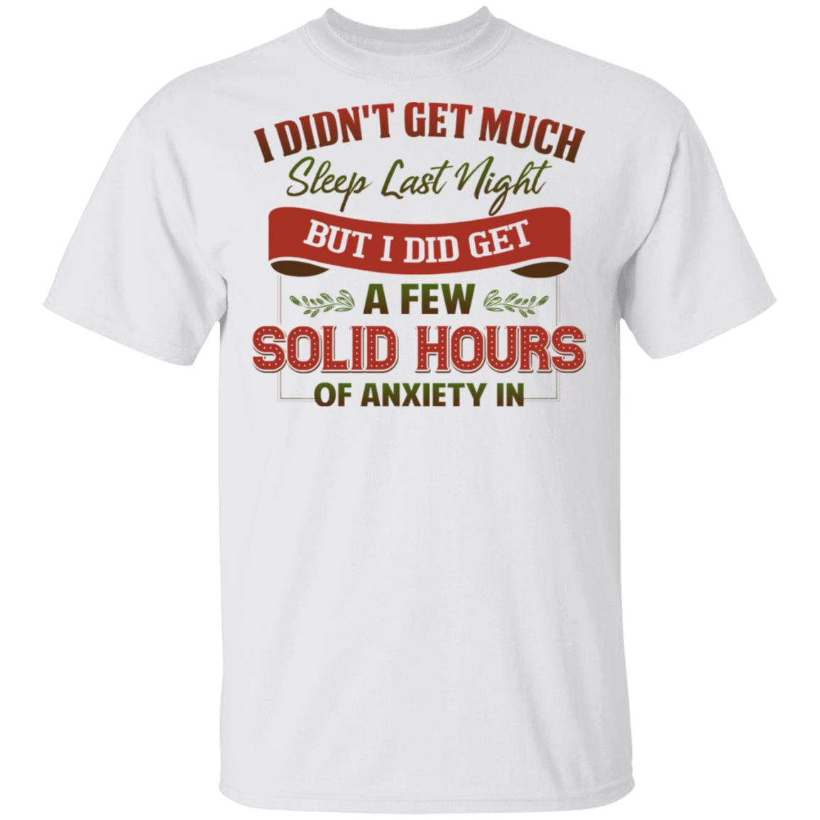 I Didn't Get Much Sleep Last Night But I Did Get A Few Solid Hours Of Anxiety In T-Shirt, White, Unisex T-Shirt