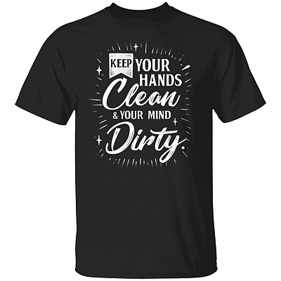 Keep Your Hands Clean And Your Mind Dirty Funny T-Shirt