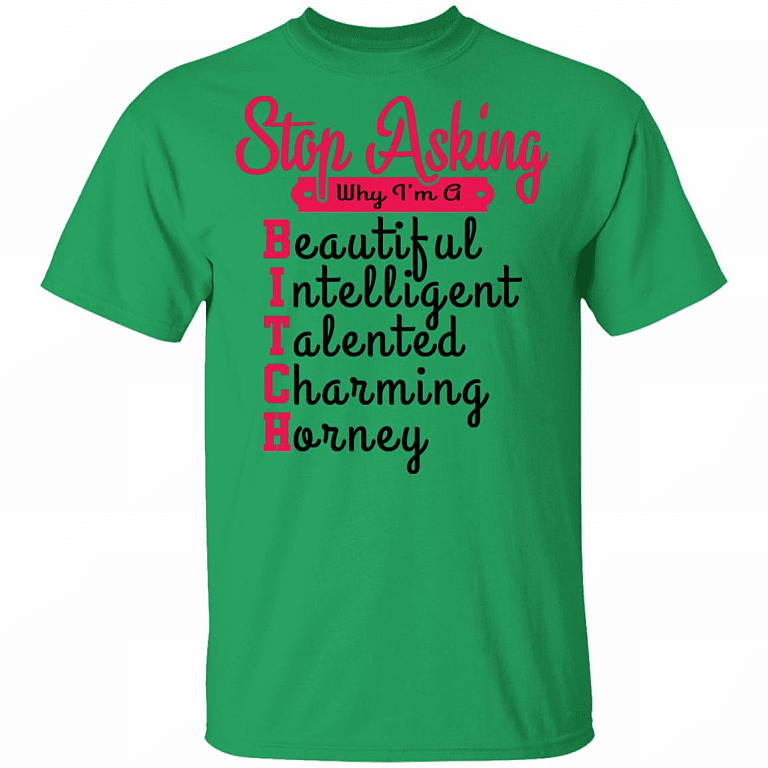 Stop Asking Why I'm A Bitch T-Shirt, Irish Green, Unisex T-Shirt