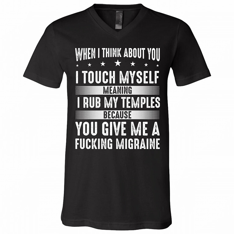 When I Think About You I Touch Myself I Rub My Temples T-Shirt - You Give Me Migraine Funny V-Neck Shirt, Black, V-Neck T-Shirt