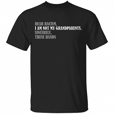 Dear Racism I Am Not My Grandparents Sincerely These Hands T-Shirt - Shirt