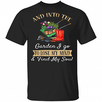 And Into The Garden I Go To Lose My Mind and Find My Soul T-Shirt - Garden Lovers Gift