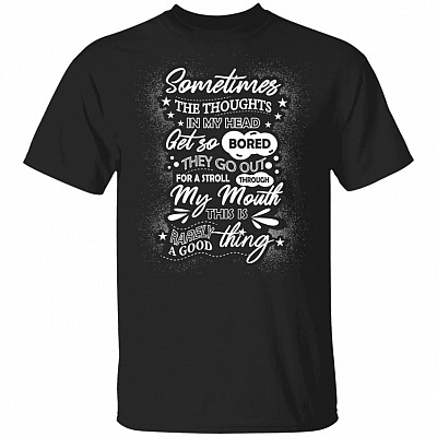 Sometimes The Thoughts In My Head Get So Bored They Go Out For A Stroll Through My Mouth Funny T-Shirt