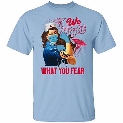 We Fight What You Fear Nurse T-Shirt - Nurse Gifts
