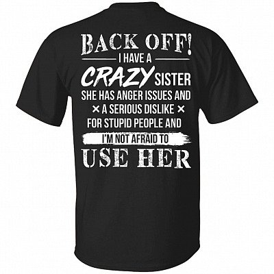 Back Off I Have A Crazy Sister She Has Anger Issues and A Serious Dislike for Stupid People Print On Back T-Shirt